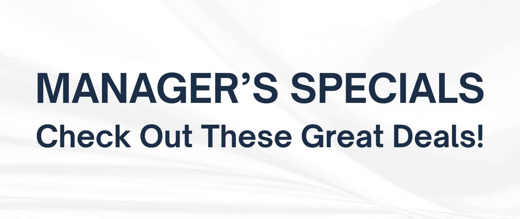 MANAGER'S SPECIALS Check Out These Great Deals!