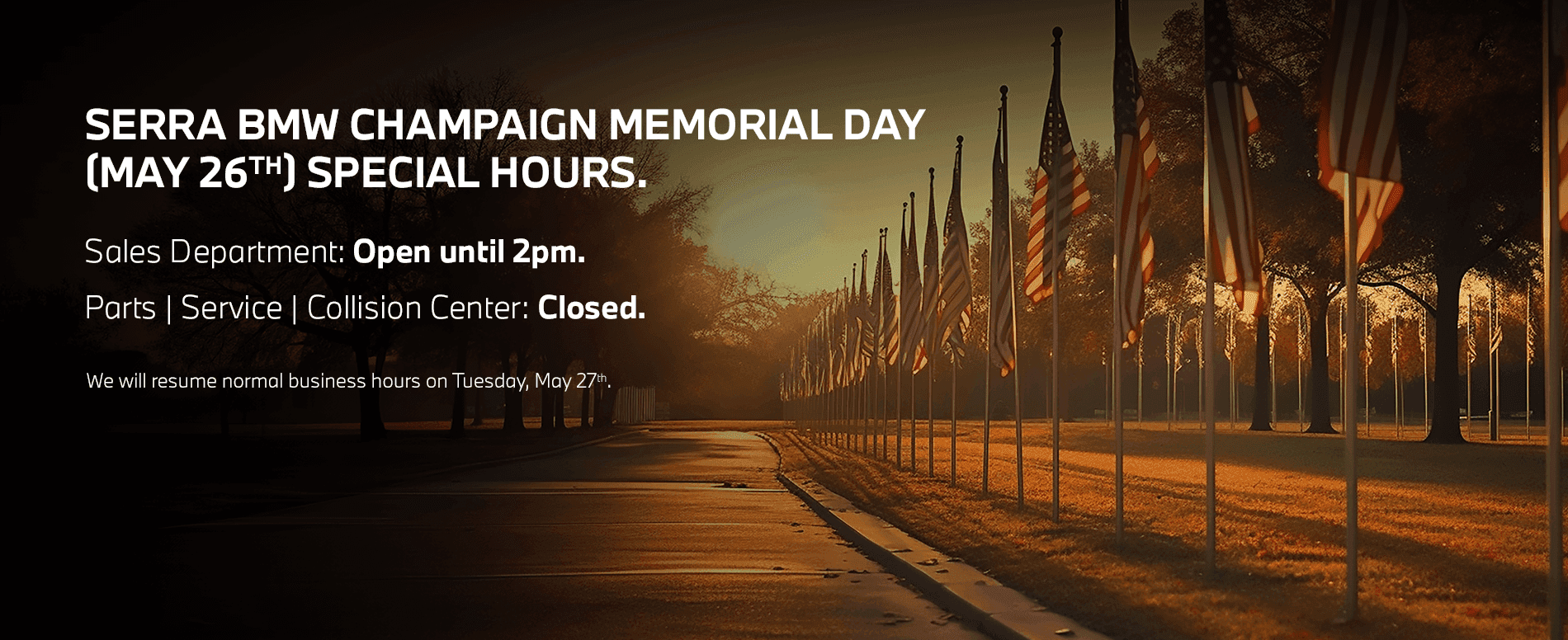Serra BMW Champaign Memorial Day (May 26th) Special Hours. Subtext: Sales Department: Open until 2 pm.