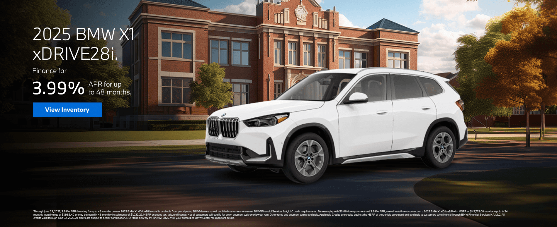 Through June 02, 2025, 3.99% APR financing for up to 48 months on new 2025 BMW X1 xDrive28i model is available from participating BMW dealers to well qualified customers who meet BMW Financial Services NA, LLC credit requirements. For example, with $0.00 down payment and 3.99% APR, a retail installment contract on a 2025 BMW X1 xDrive28i with MSRP of $45,725.00 may be repaid in 24 monthly installments of $1,985.40 or may be repaid in 48 monthly installments of $1,032.22. MSRP excludes tax, title, and license. Not all customers will qualify for down payment waiver or lowest rate. Other rates and payment terms available. Applicable Credits are credits against the MSRP of the vehicle purchased and available to customers who finance through BMW Financial Services NA, LLC. All credits valid through June 02, 2025. All offers are subject to dealer participation. Must take delivery by June 02, 2025. Visit your authorized BMW Center for important details.