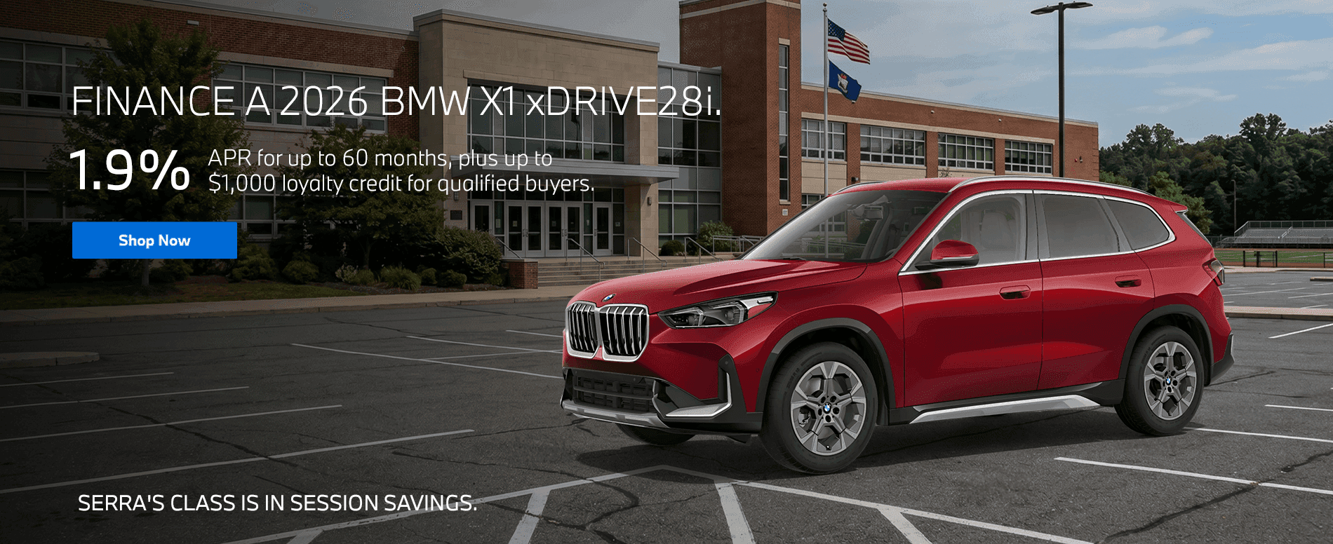 Serra's Class Is In Session Savings. Subtext: FINANCE A 2026 BMW X1 xDRIVE28i. 1.9% APR for up to 60 months, plus up to $1,000 loyalty credit for qualified buyers.