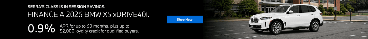 Serra's Class Is In Session Savings. Subtext: FINANCE A 2026 BMW X5 xDRIVE40i. 0.9% APR for up to 60 months, plus up to $2,000 loyalty credit for qualified buyers.