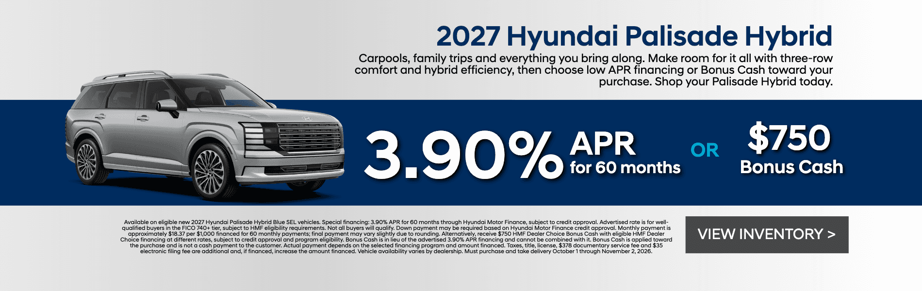 Get 3.90% APR for 60 months OR $750 HMF Dealer Choice Bonus Cash on a new 2027 Hyundai Palisade Hybrid.