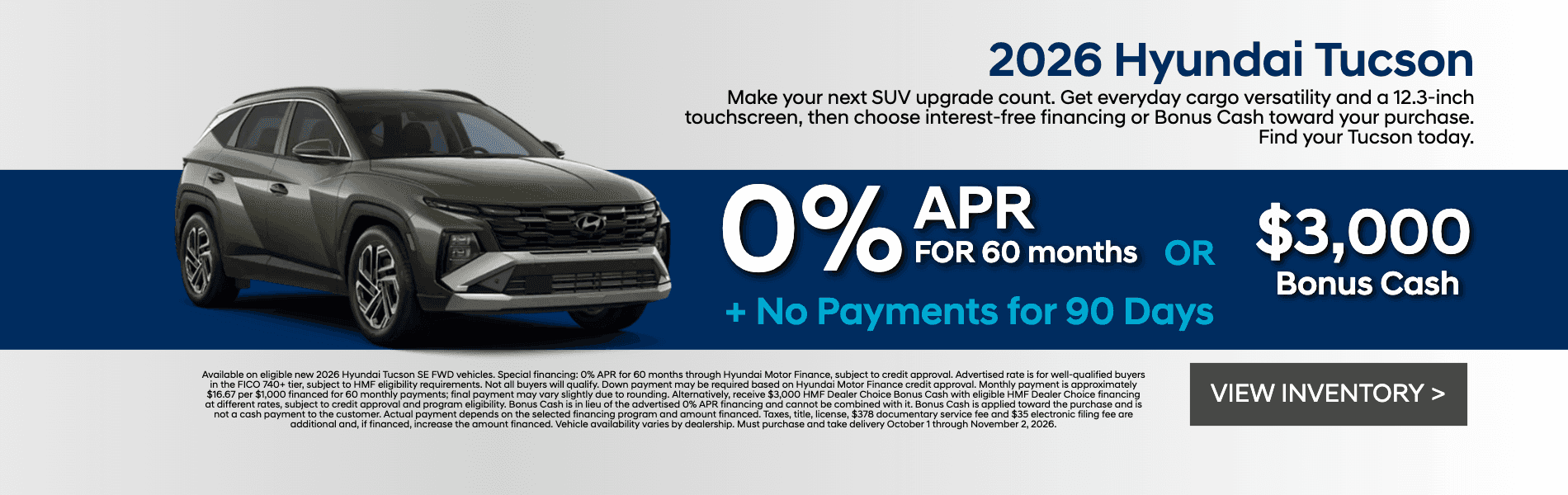 Get 0% APR for 60 months OR $3,000 HMF Dealer Choice Bonus Cash on a new 2026 Hyundai Tucson. Plus no payments for 90 days.