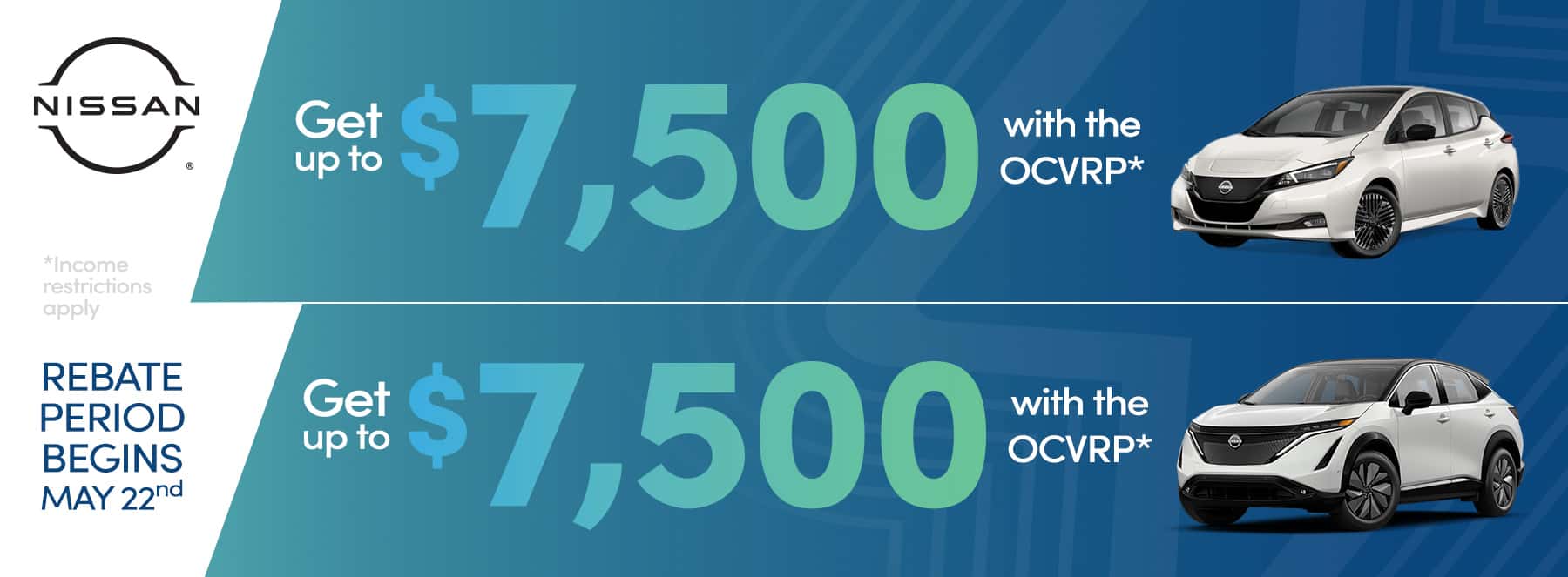 Get up to $7,500 with the OCVRP* on select Nissan Models. Rebate period begins May 22nd 2025. Income Restrictions Apply.