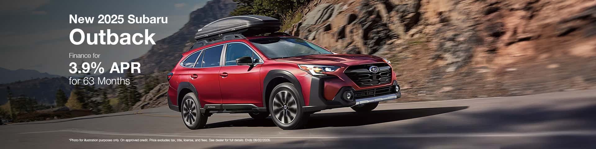 Photo for illustration purposes only. Now through June 2, 2025 get 3.9% APR Financing for 63 months on a new 2025 Outback. Monthly payment of $17.58 per $1,000 borrowed. Manufacturer Offer. No down payment required. Offer may vary by location. Other rates and payment terms available. Cannot be combined with any other coupon, direct/email offer or promotional offer unless allowed by that offer. Financing for well-qualified applicants only. Length of contract is limited. Subject to credit approval, vehicle insurance approval and vehicle availability. See participating retailers for details. Must take delivery from retailer stock by June 2, 2025.
