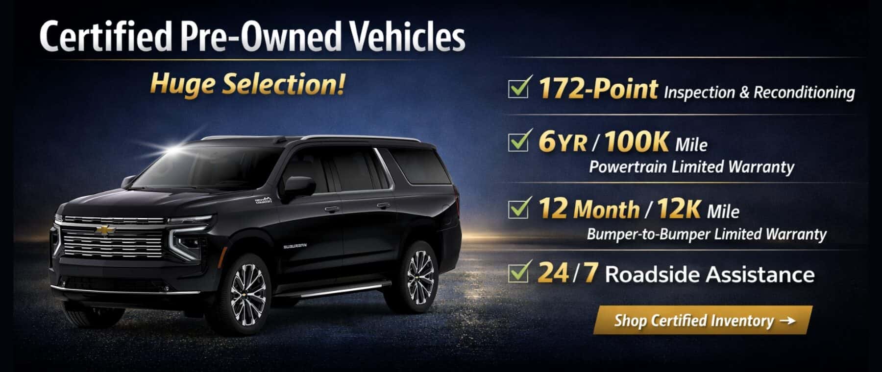 Certified Pre-Owned Vehicles Huge Selection! / 172-Point Inspection & Reconditioning · 6YR / 100K Mile Powertrain Limited Warranty / 12 Month/ 12K Mile Bumper-to-Bumper Limited Warranty V 24/7 Roadside Assistance Shop Certified Inventory →