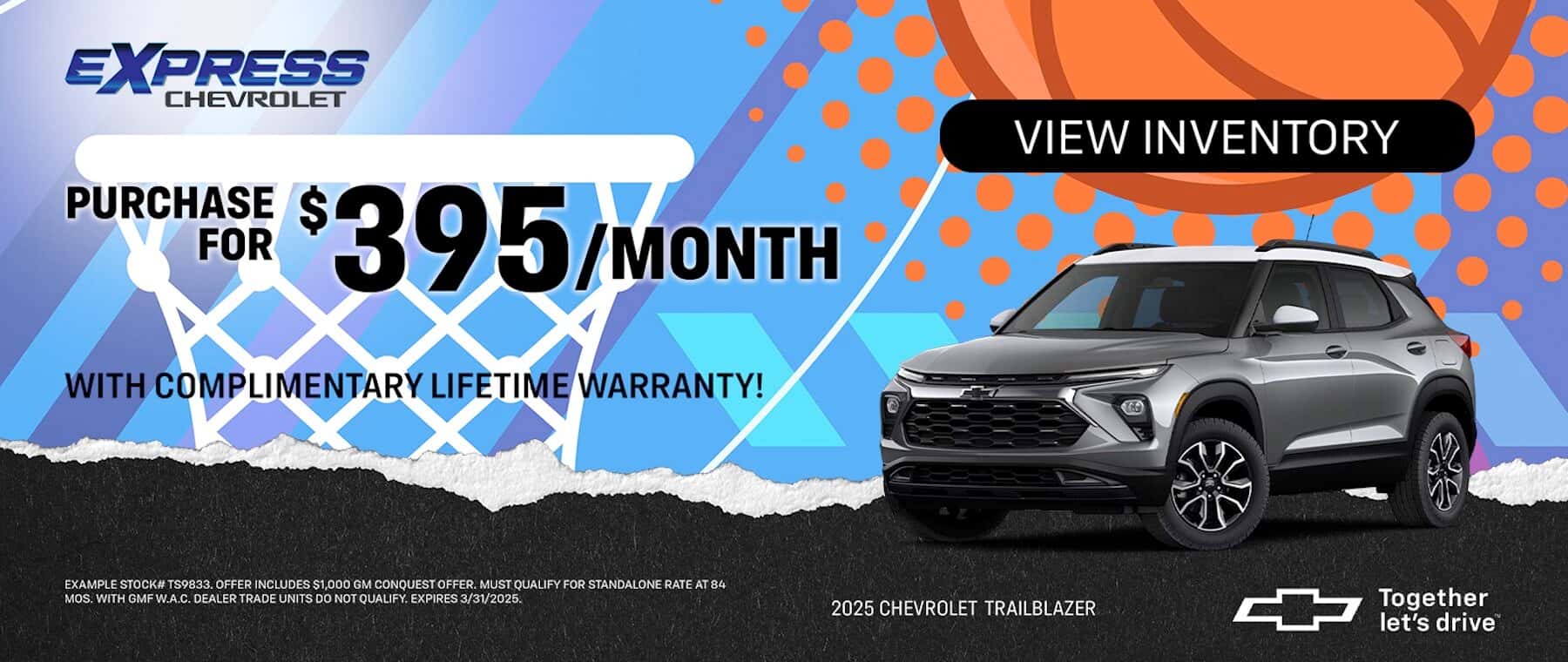EXPRESS CHEVROLET PURCHASE FOR $395/MONTH WITH COMPLIMENTARY LIFETIME WARRANTY! VIEW INVENTORY EXAMPLE STOCK# TS9833. OFFER INCLUDES S1.000 GM CONOUEST OFFER MUST OUALIFY FOR STANDALONE RATE AT 84 MOS. WITH GMF W.A.C. DEALER TRADE UNITS DO NOT QUALIFY. EXPIRES 3/31/2025. 2025 CHEVROLET TRAILBLAZER Together let's