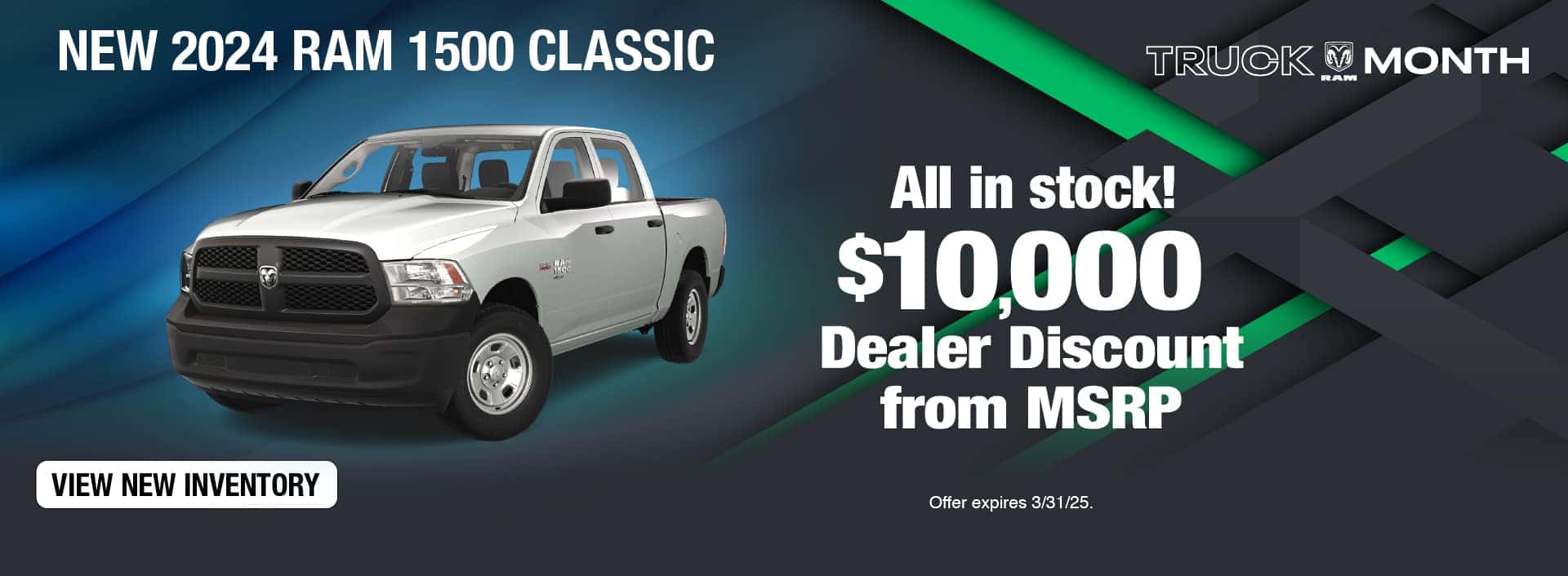 Purchase a New 2024 RAM 1500 Classic at $10,000 OFF MSRP. Expires 3/31/25.