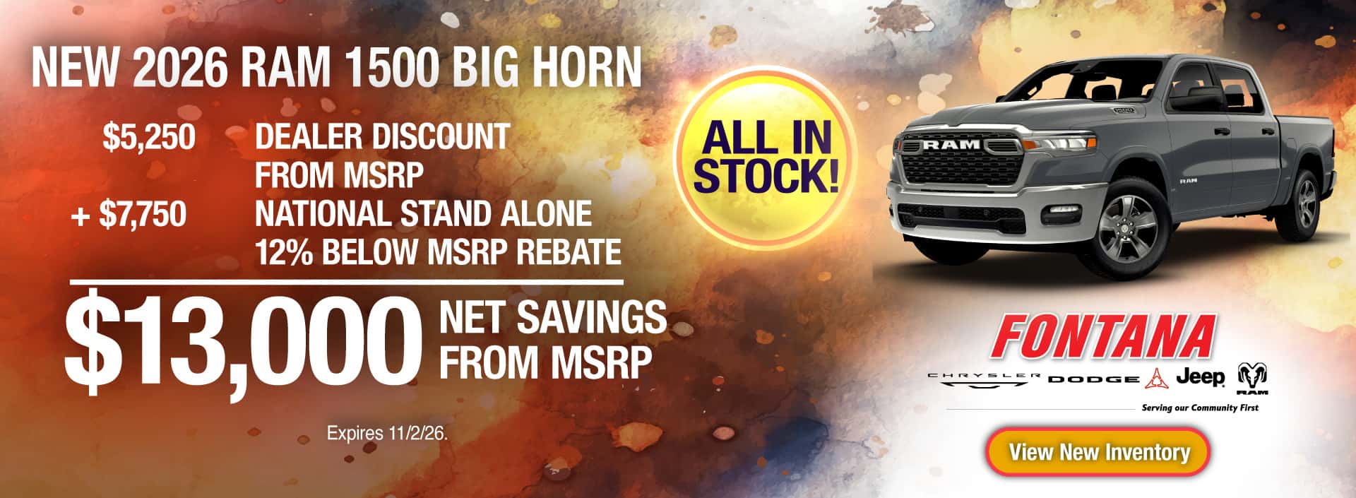 Purchase a New 2026 RAM 1500 Big Horn with $13,000 Net Saving from MSRP. All in stock available at this offer. $5,250 Dealer Discount form MSRP + $7,750 National Stand Alone 12% Below MSRP Rebate = $13,000 Net Saving from MSRP. Expires 11/2/26.