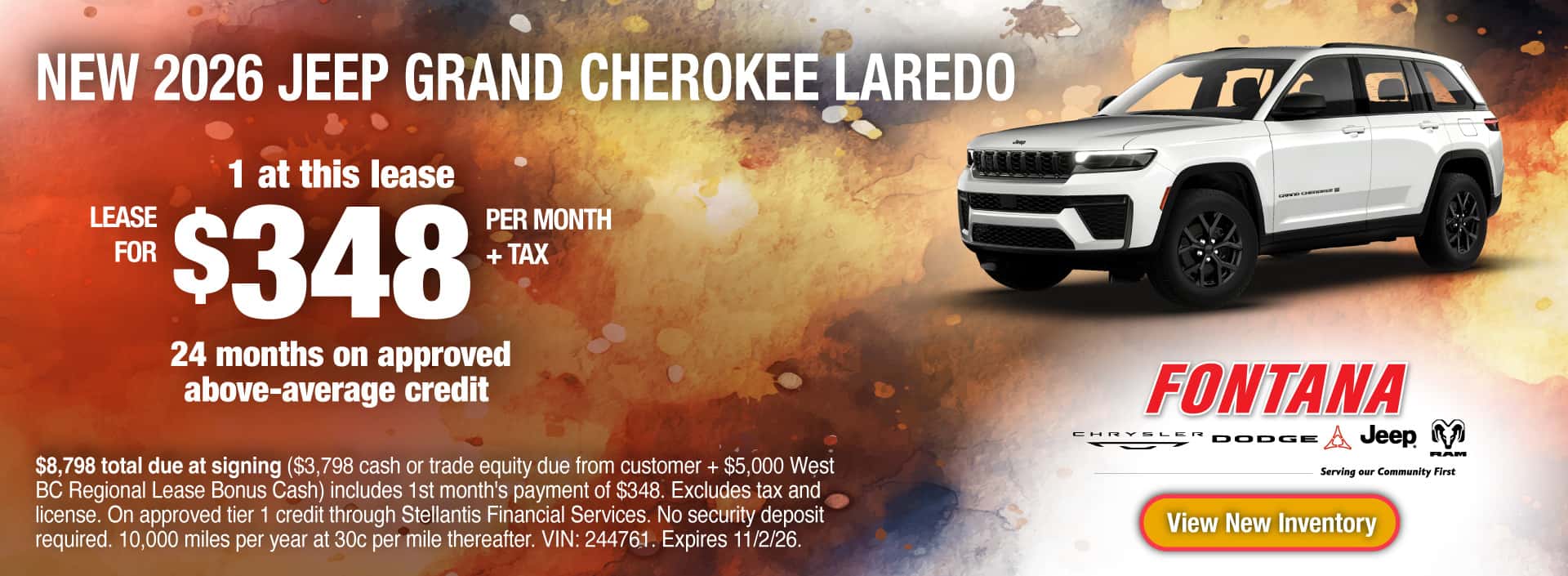 Lease a New 2026 Jeep Grand Cherokee Laredo for $348 per mo. + tax for 24 months on approved above-average credit. 1 at this lease. $8,798 total due at signing ($3,798 cash or trade equity due from customer + $5,000 West BC Regional Lease Bonus Cash) includes 1st month's payment of $348. 24 monthly lease payments of $348 plus tax. Excludes tax and license. On approved tier 1 credit through Stellantis Financial Services. No security deposit required. 10,000 miles per year at 30c per mile thereafter. VIN: 244761. Expires 11/2/26.