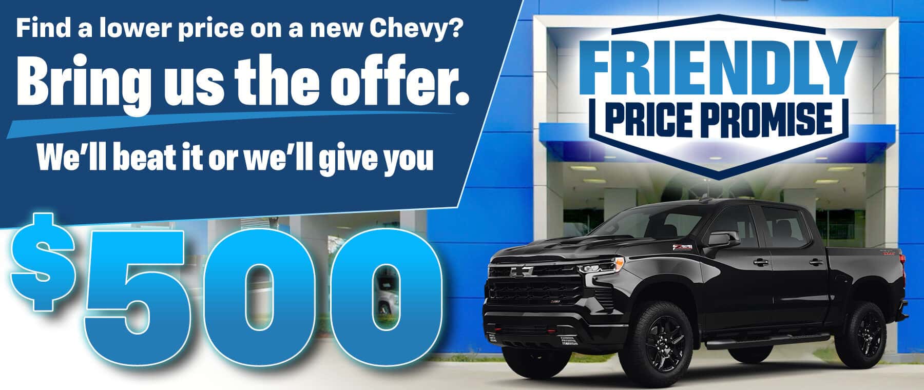 Friendly Price Promise: Bring us a lower offer on a new Chevy and we'll beat it or give you $500.