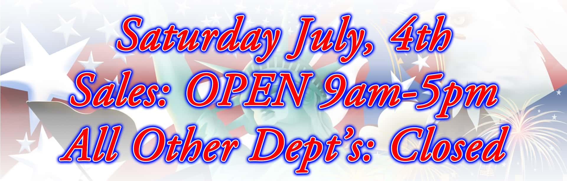 Fourth of July Special Hours. Only sales open from 9am to 5pm. All other departments closed.