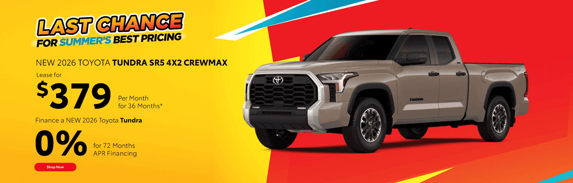 NEW 2026 TOYOTA TUNDRA Lease a NEW 2026 Tundra SR5 4x2 Crewmax $379/mo for 36 months* Finance a NEW 2026 TOYOTA Tundra for 0% for 72 Month APR Financing Term