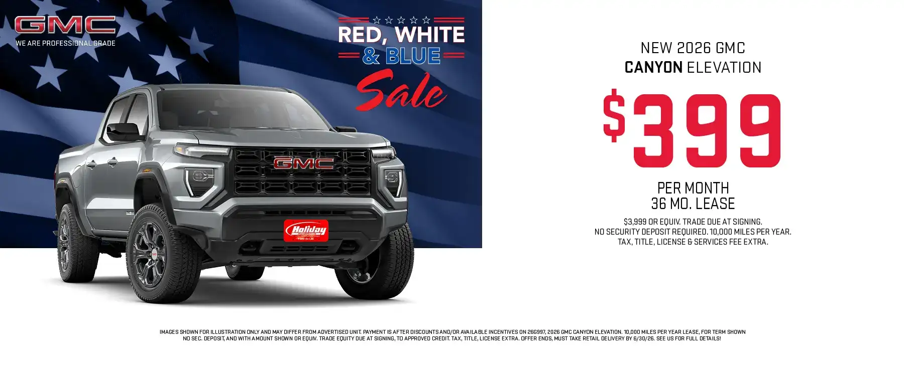 Lease a new 2026 GMC Canyon Elevation starting at $399 per month for 36 months with $3,999 or Equivalent trade due at signing. No security deposit required. 10,000 Miles per year. Tax, title, license & $389 services fee due at signing. To approved credit. Not available with some other offers. Take new retail delivery by 6/30/26.