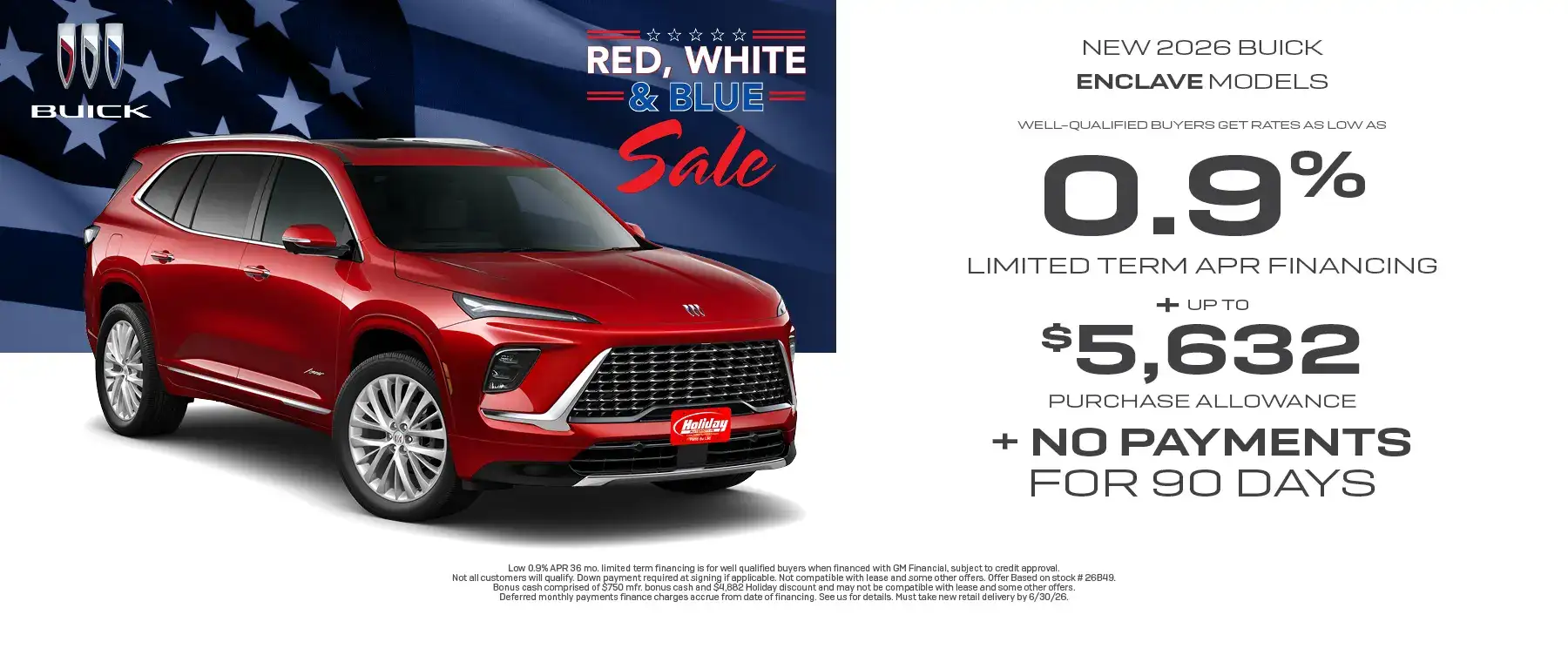 New 2026 Buick Enclave models get rates as low as 0.9% APR for 36 months plus up to $5,632 purchase allowance plus no payments for 90 days. For well-qualified buyers when financed with GM Financial. Not all customers will qualify. Offer ends 6/30/2026.
