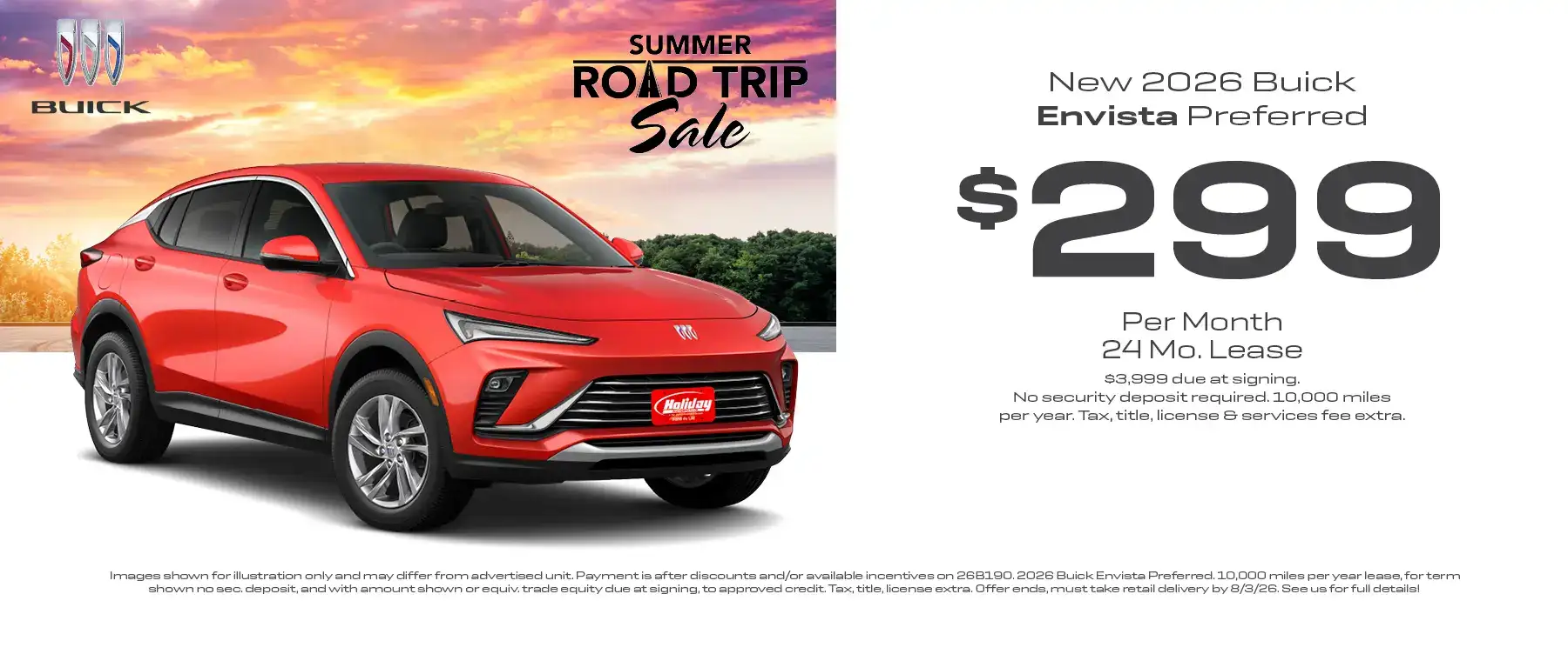 Lease a new 2026 Buick Envista Preferred for as low as $299 per month for 24 months with $3,999 or equivalent trade due at signing no security deposit required. 10,000 miles per year. To approved credit. Not available with some other offers. Take new retail delivery by 8/3/26.