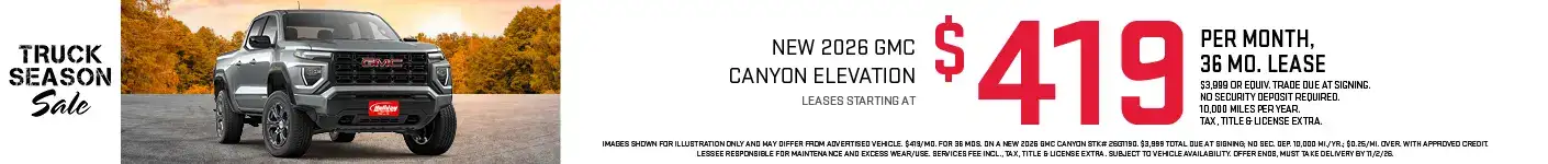 Lease a new 2026 GMC Canyon Elevation starting at $419 per month for 36 months with $3,999 or Equivalent trade due at signing. No security deposit required. 10,000 Miles per year. Tax, title, license & $399 services fee due at signing. To approved credit. Not available with some other offers. Take new retail delivery by 11/2/26.