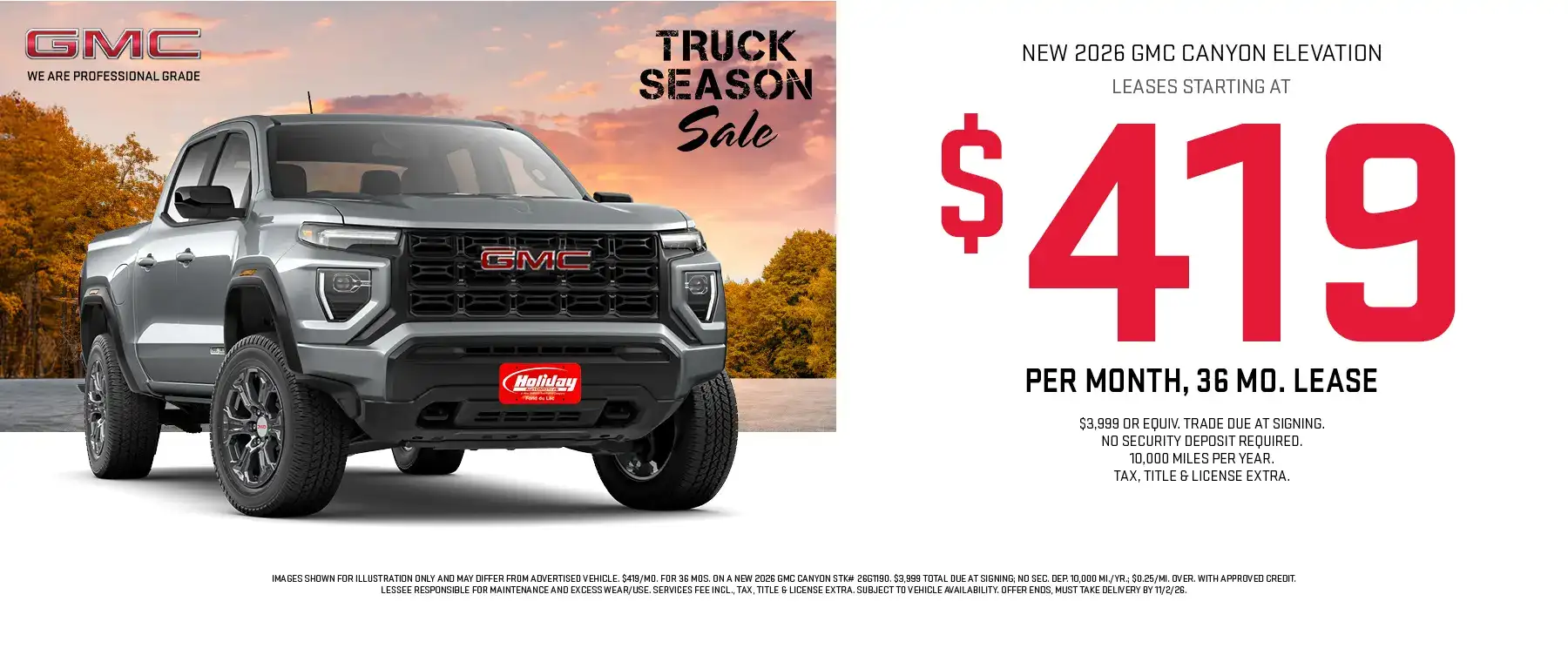 Lease a new 2026 GMC Canyon Elevation starting at $419 per month for 36 months with $3,999 or Equivalent trade due at signing. No security deposit required. 10,000 Miles per year. Tax, title, license & $399 services fee due at signing. To approved credit. Not available with some other offers. Take new retail delivery by 11/2/26.