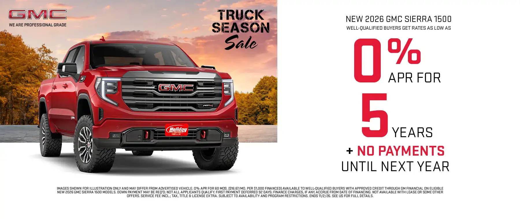 New 2026 GMC Sierra 1500 Models get rates as low as 0% APR for 5 Years plus no payments until next year. For well-qualified buyers when financed with GM Financial. Not all customers will qualify. Offer ends 11/2/2026.