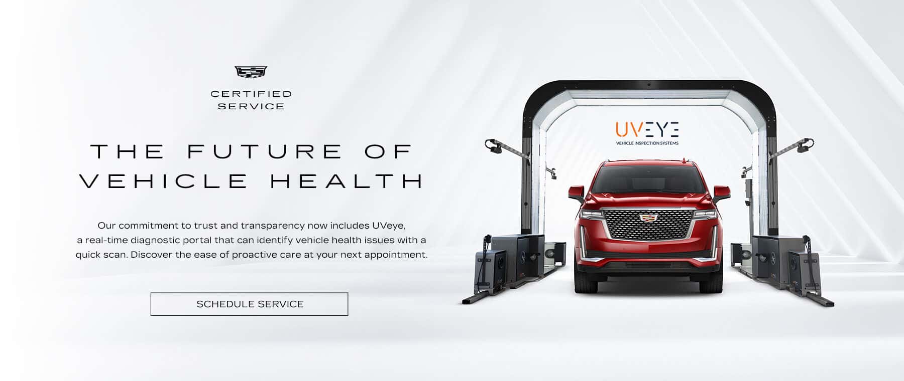 CERTIFIED SERVICE THE FUTURE OF VEHICLE HEALTH Our commitment to trust and transparency now includes UVeye, a real-time diagnostic portal that can identify vehicle health issues with a quick scan. Discover the ease of proactive care at your next appointment. SCHEDULE SERVICE