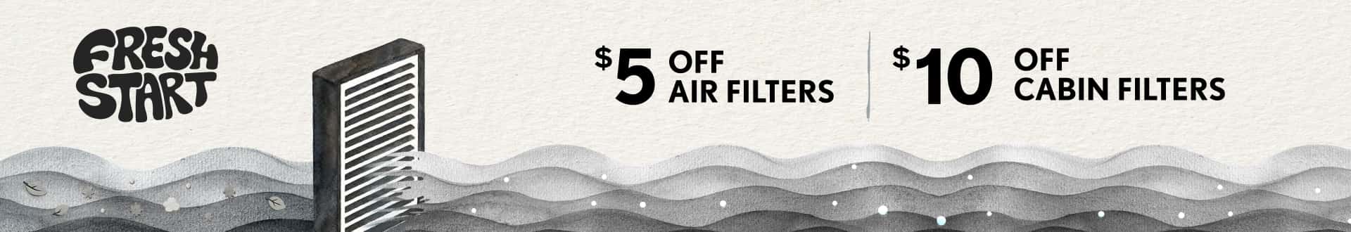 Fresh Start | $5 off air filters. $10 off cabin filters.