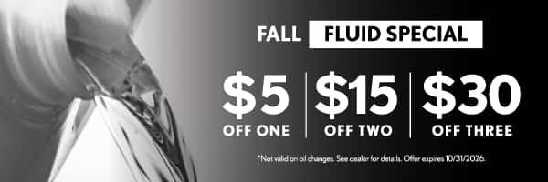 Fall Fluid Special - $5 off one, $15 off two, $30 off three | Not valid on oil changes. See dealer for details. Offer expires 10/31/2026.