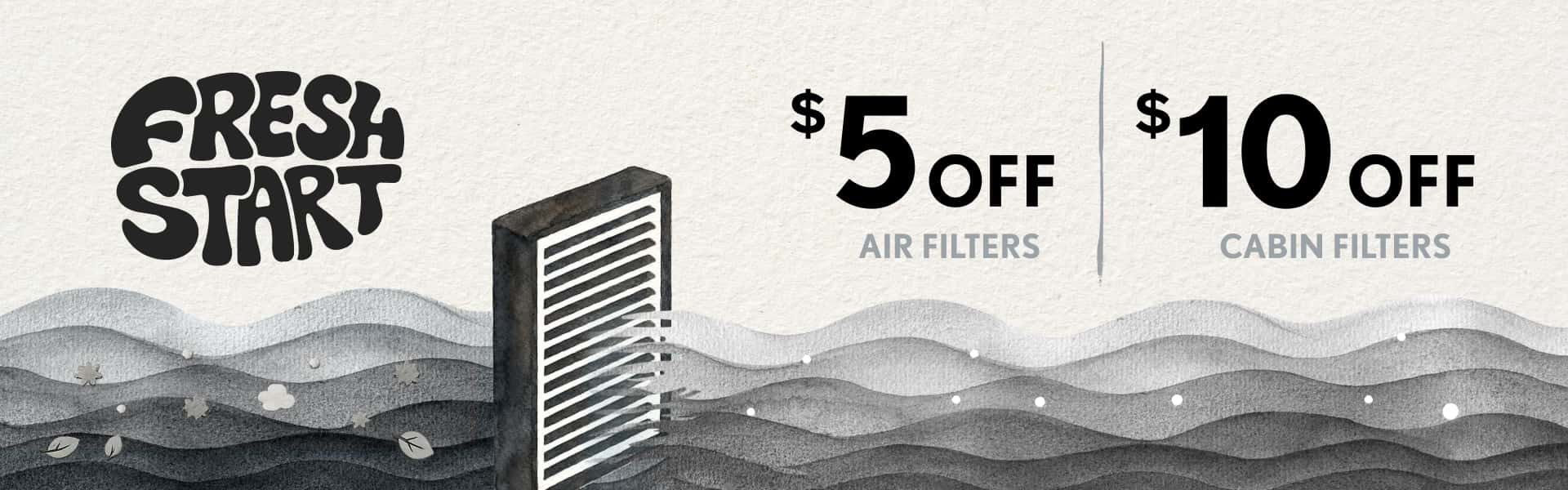 Fresh Start | $5 off air filters. $10 off cabin filters.