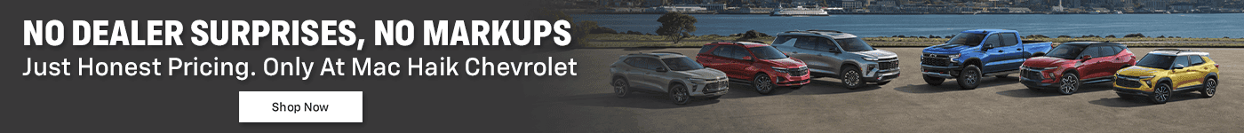 NO DEALER surprises, NO MARKUPS Just Honest Pricing. Only At Mac Haik Chevrolet