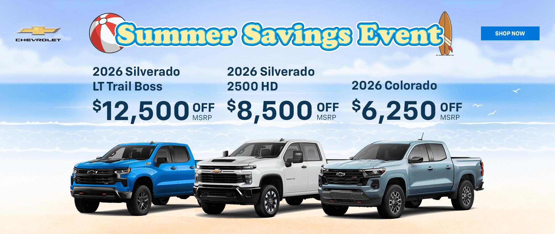 2026 Silverado LT Trail Boss – $12,500 off MSRP 2026 Silverado 2500 HD – $8,500 off MSRP 2026 Colorado – $6,250 off MSRP