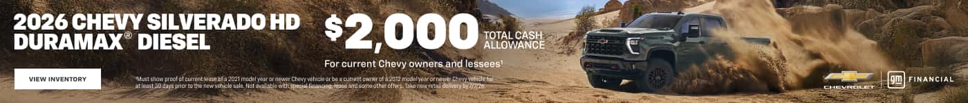 2026 CHEVY SILVERADO HD DURAMAX® DIESEL $2,000 PLA ALLOWANCE For current Chevy owners and lessees! VIEW INVENTORY Must show proof of current lease of a 2021 model year or newer Chevy vehicle or be a current owner of a 2012 modelyeanor newer Chewy vehicle for