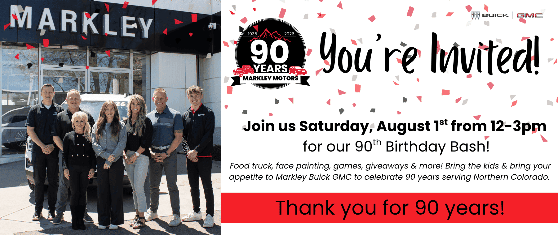 You're Invited! Join us Saturday, August 1st from 12-3pm for our 90th Birthday Bash! Food truck, face painting, games, giveaways & more! Bring the kids and bring your appetite to Markley Buick GMC to celebrate 90 years serving Norther Colorado!