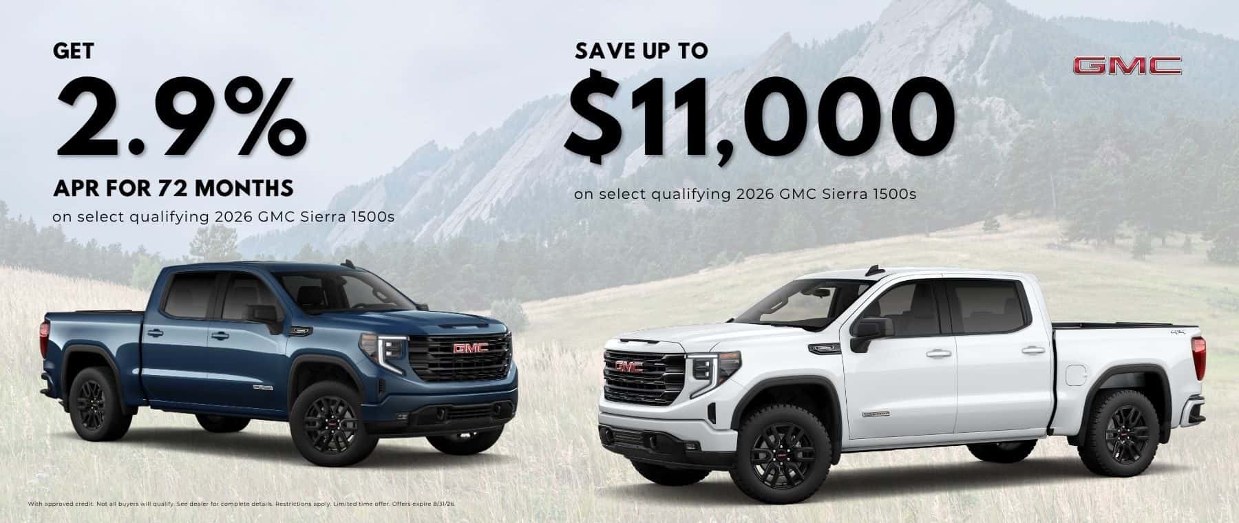 get 2.9% apr for 72 months on select qualifying 2026 GMC Sierra 1500s - or save up to $11,000 on select GMC sierra 1500s. With approved credit. Not all buyers will qualify. See dealer for complete details.