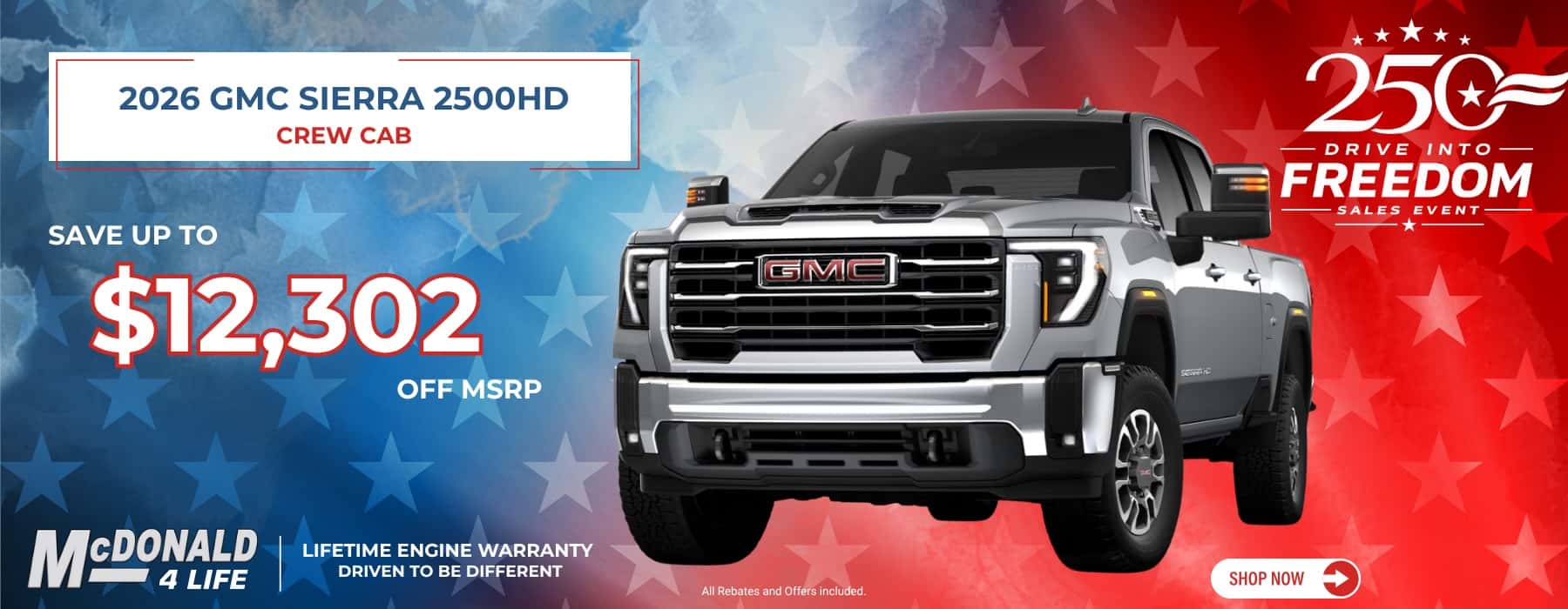 2026 GMC SIERRA 2500HD CREW CAB SAVE UP TO $12,302 OFF MSRP GMC MCDONALD LETE BOARANTY 4 LIFE DRIVEN TO BE DIFFERENT All Rebates and Offers included. ** 250- DRIVE INTO FREEDOM SALES EVENT SHOP NOW