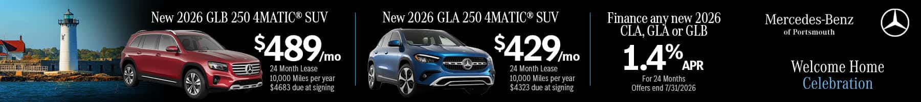 New 2026 GLB 250 4MATIC® SUV Finance with Lease From 1.4% APR $489/MO For 24 Months 24 Months 10,000 Miles per year $4683 due at signing 三仁 Welcome Home Celebration New 2026 GLA 250 4MATIC® SUV Lease From $429/MO 24 Months 10,000 Miles per year $4323 due at signing Finance with 1.4% APR For 24 Months Finance any new 2026 CLA, GLA or GLB 1.4% APR For 24 Months