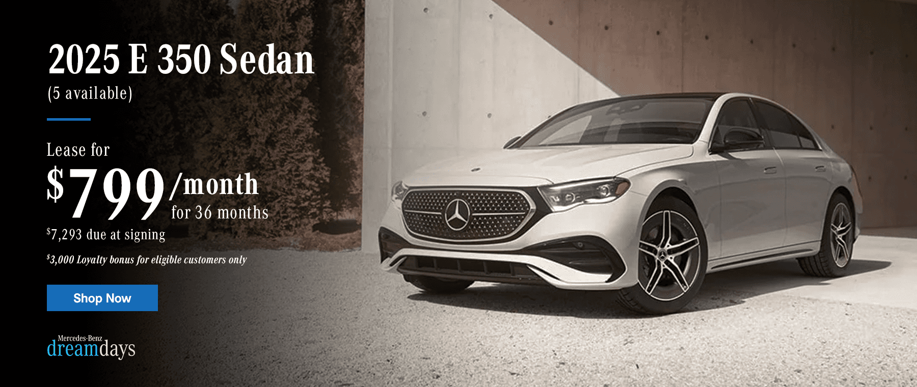 2025 E 350 Sedan $799/month Lease for 36 months $7,293 due at signing $3,000 Loyalty bonus for eligible customers only