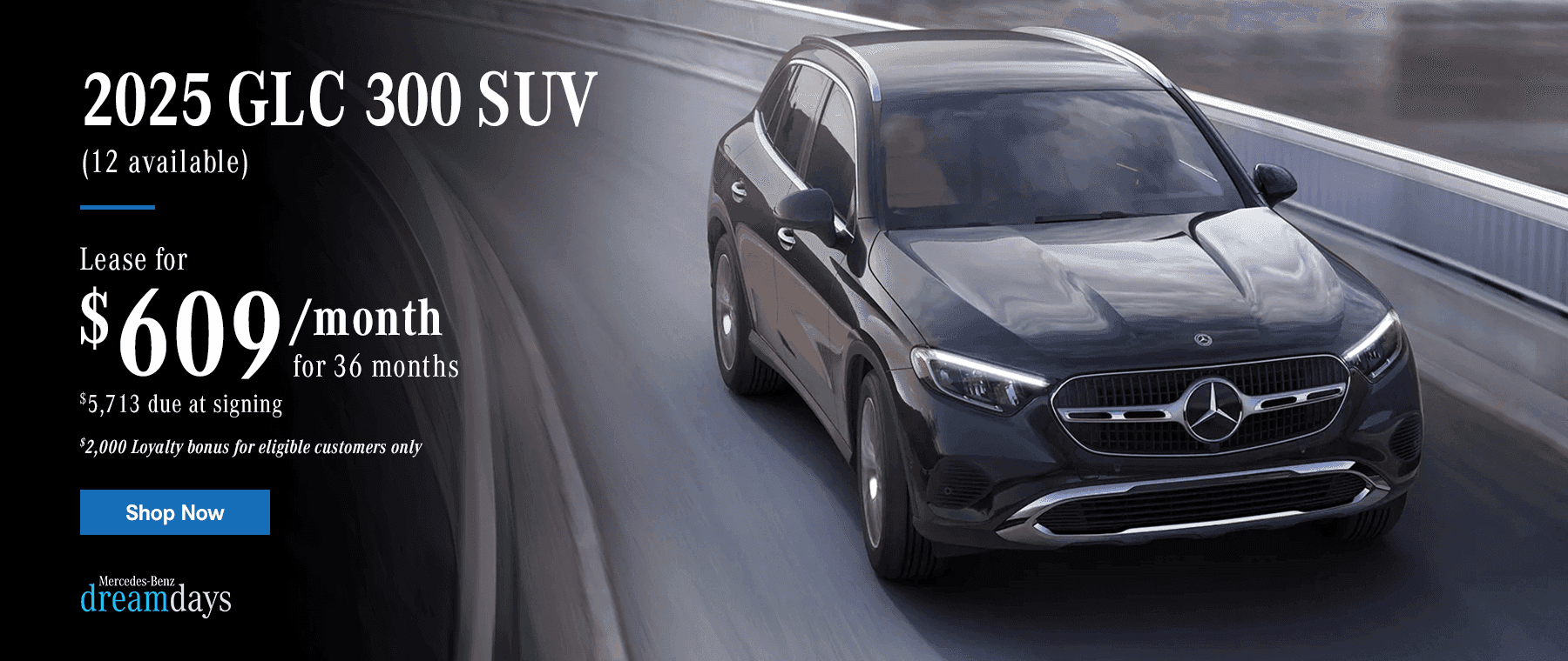2025 GLC 300 SUV $609/month Lease for 36 months $5,713 due at signing $2,000 Loyalty bonus for eligible customers only