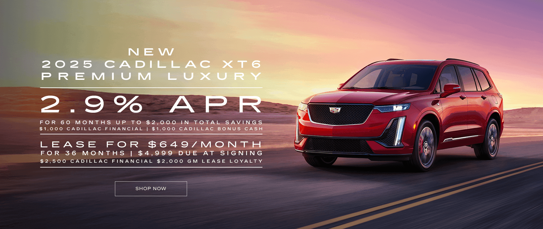 New 2025 Cadillac XT6 Premium Luxury 2.9% APR for 60 months up to $2,000 in total savings $1000 Cadillac Financial $1000 Cadillac Bonus Cash LEASE FOR $649 PER MONTH FOR 36 MONTHS | $4,999 DUE AT SIGNING $2500 Cadillac Financial $2000 GM Lease Loyalty
