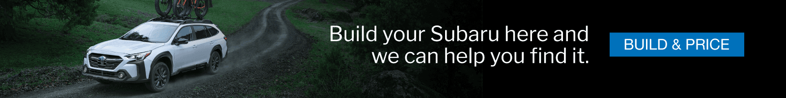 Build your Subaru here and we can help you find it. Build & Price.