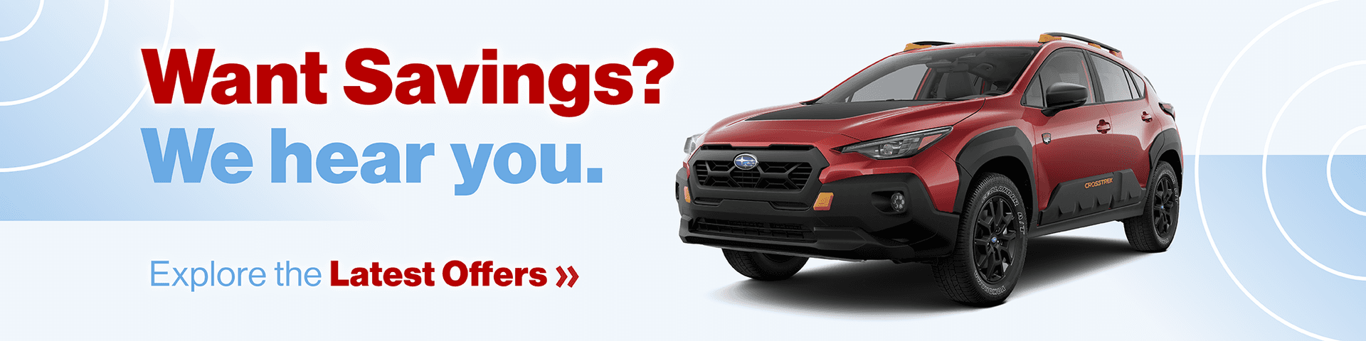 Want Savings? We hear you. View the Latest Offers »