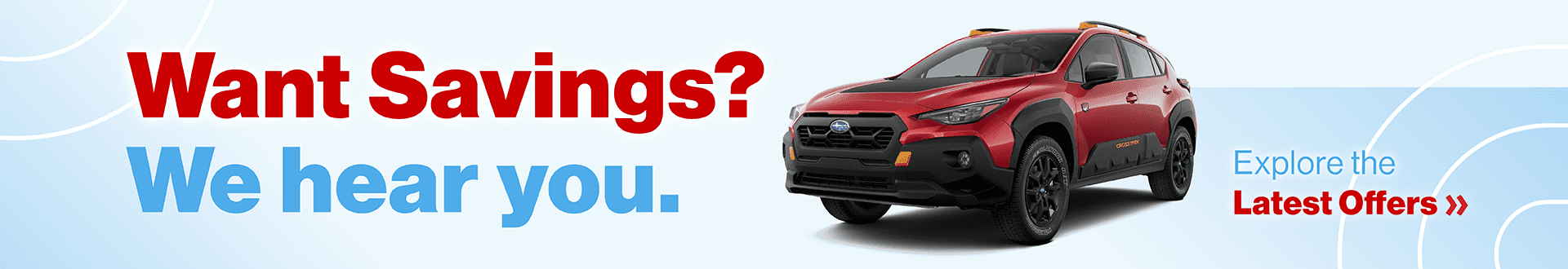 Want Savings? We hear you. View the Latest Offers »