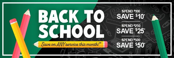 Back to School, Save on any service this month. Spend $100, save $10. Spend $250, save $25. Spend $500, save $50*