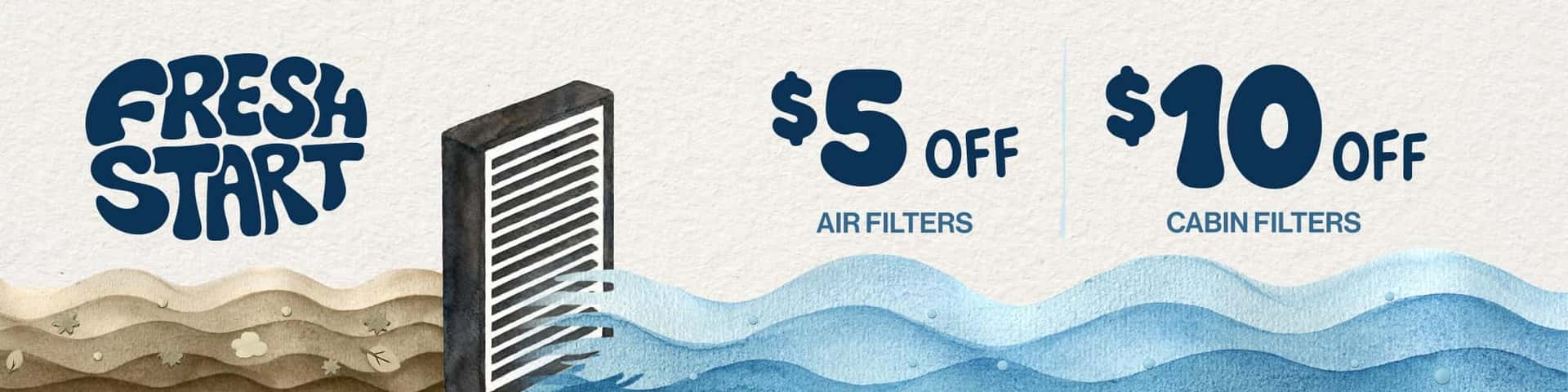 Fresh Start | $5 off air filters. $10 off cabin filters.