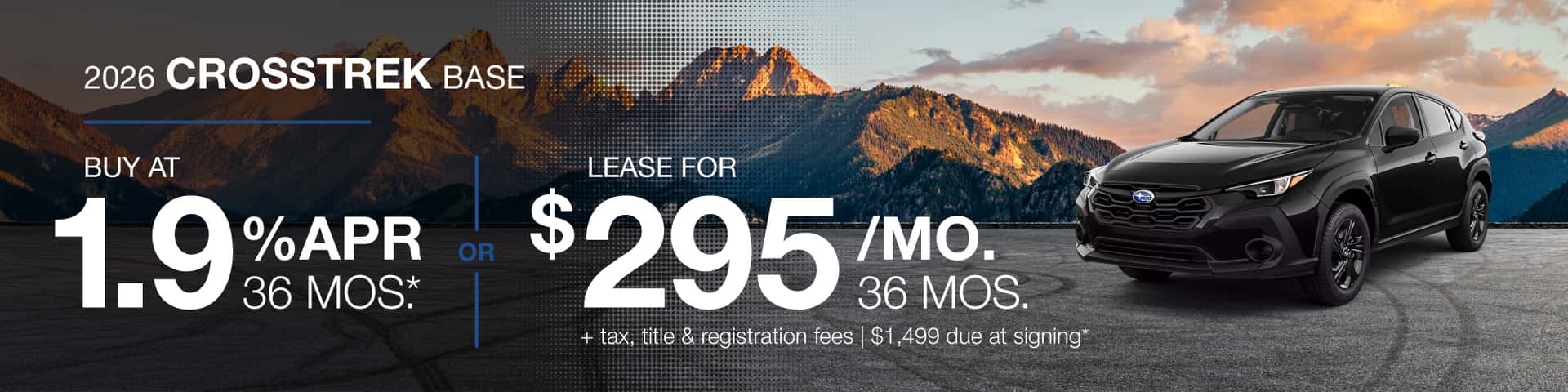 2026 Crosstrek Base : Buy at 1.9% APR for 36 months or Lease for $295 per month for 36 months with due at signing