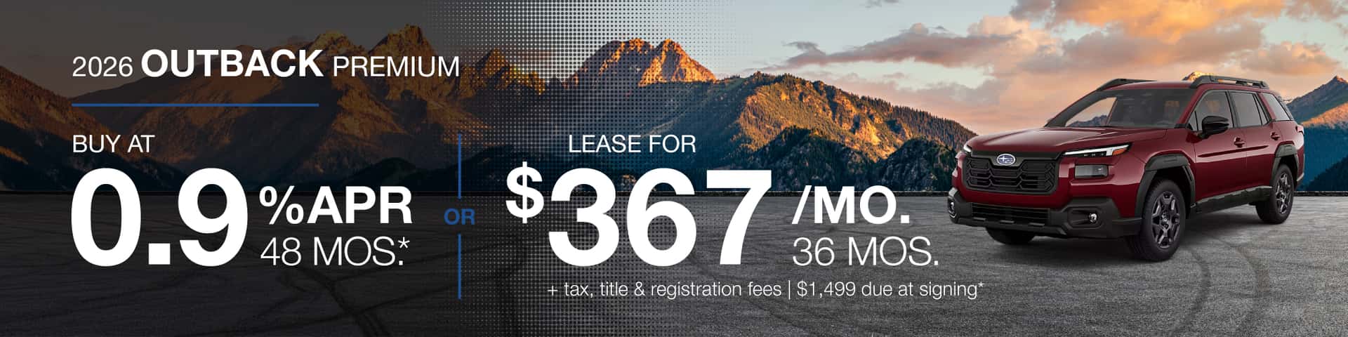 2026 Outback Premium : Lease for $367 per month for 36 months with $1,499 due at signing or Buy at .9% APR for 48 months