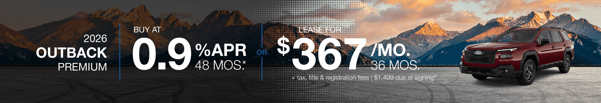 2026 Outback Premium : Lease for $367 per month for 36 months with $1,499 due at signing or Buy at .9% APR for 48 months