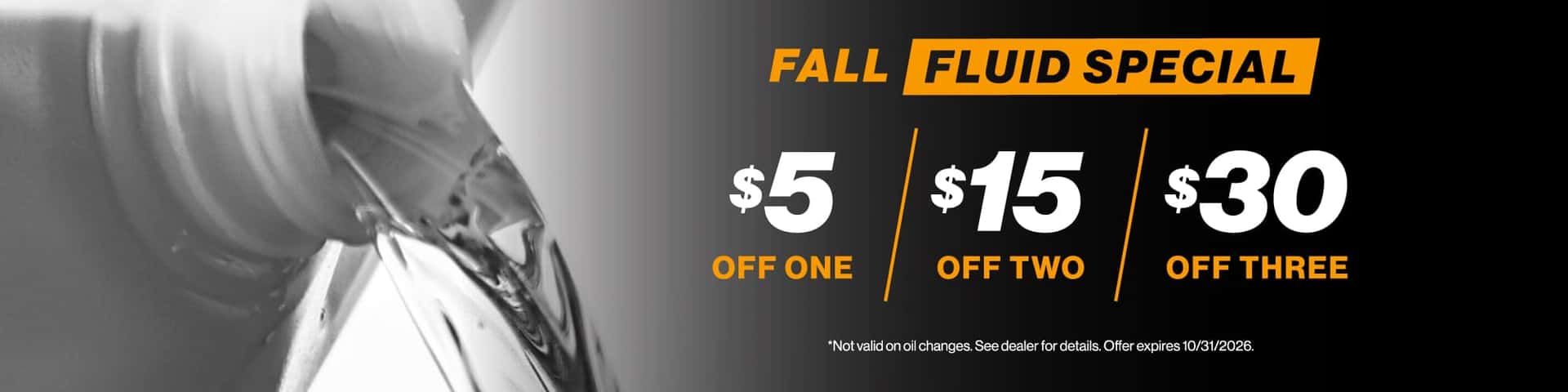 Fall Fluid Special - $5 off one, $15 off two, $30 off three | Not valid on oil changes. See dealer for details. Offer expires 10/31/2026.