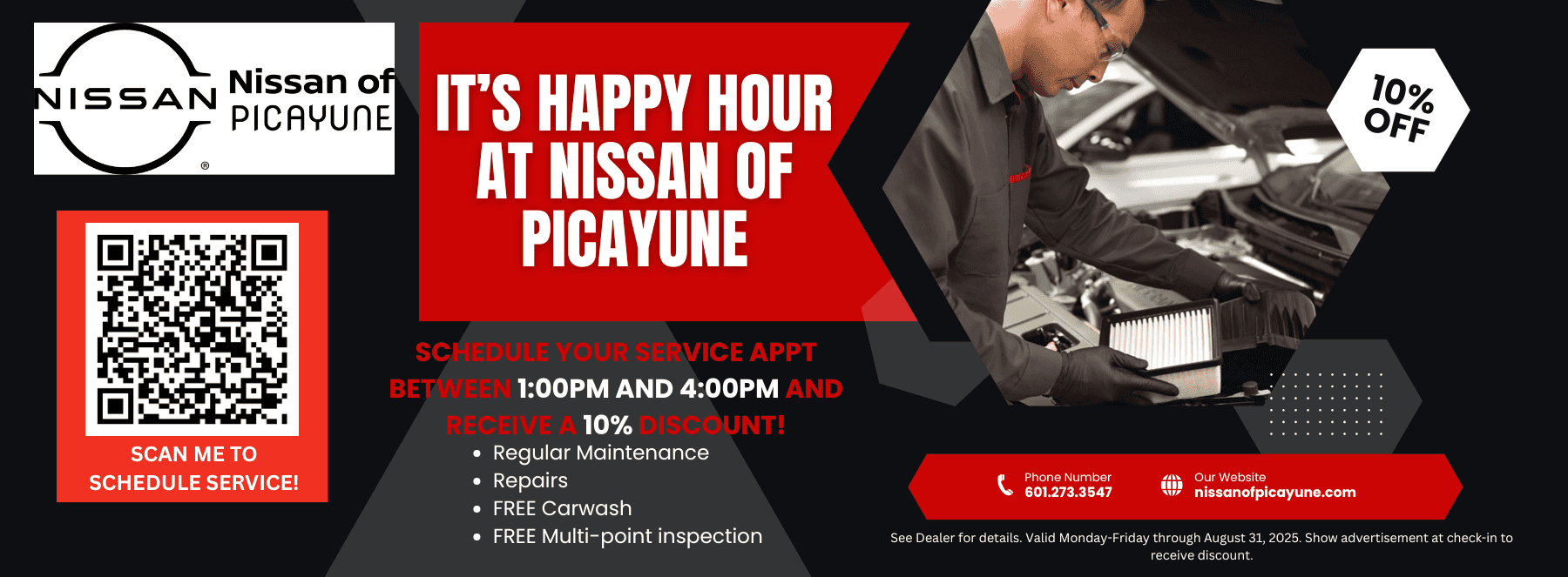 It's Happy Hour at Nissan of Picayune. Schedule your service appt between 1:00PM and 4:00PM and receive a 10% discount! Regular maintenance, repairs, free carwash, and free multi-point inspection. See Dealer for details. Valid Monday-Friday through August 31, 2025. Show advertisement at check-in to receive discount.