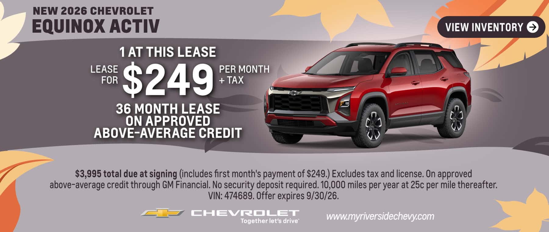 Lease a New 2026 Chevrolet Equinox ACTIV for $249 per month + tax for 36 month lease on approved above-average credit. 1 at this lease. $3,995 total due at signing (includes first month's payment of $249.) Excludes tax and license. On approved above-average credit through GM Financial. No security deposit required. 10,000 miles per year at 25c per mile thereafter. VIN: 474689. Offer expires 9/30/26.