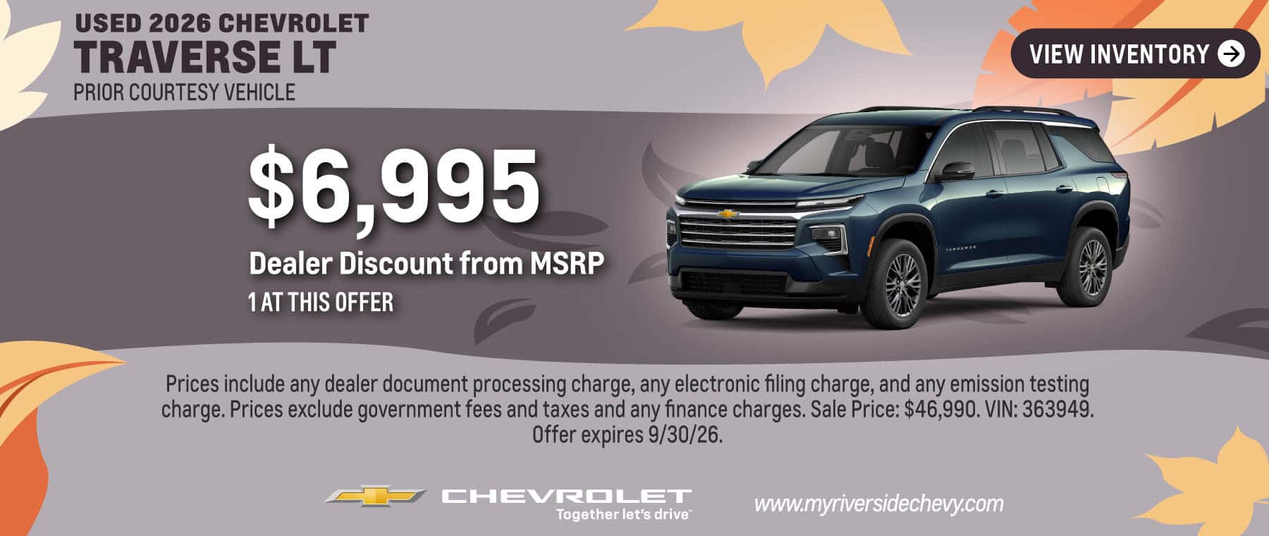 Get a $6,995 Dealer Discount from MSRP on a 2026 Chevrolet Traverse LT Prior Courtesy Vehicle. 1 at this offer. Prices include any dealer document processing charge, any electronic filing charge, and any emission testing charge. Prices exclude government fees and taxes and any finance charges. Sale Price: $46,990. VIN: 363949. Offer expires 9/30/26.