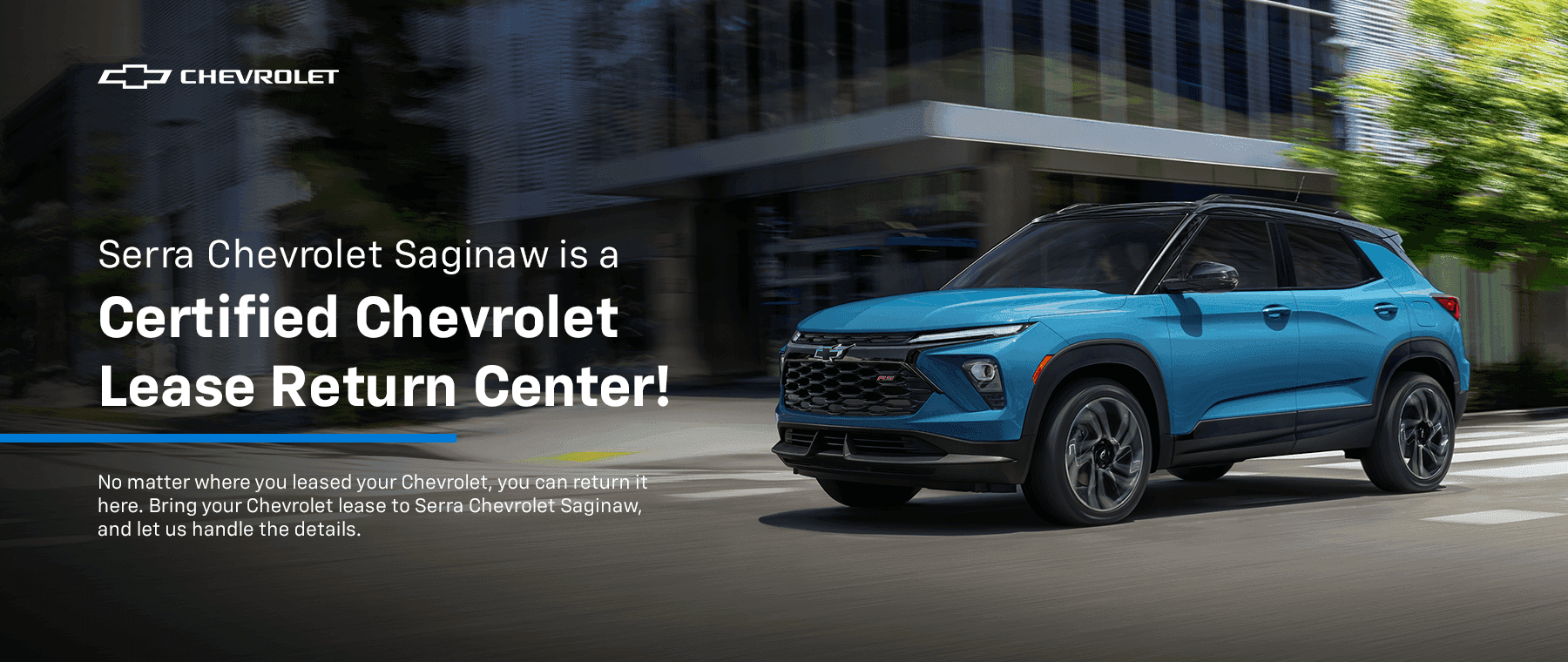 Serra Chevrolet Saginaw is a Certified Chevrolet Lease Return Center! No matter where you leased your Chevrolet, you can return it here. Bring your Chevrolet lease to Serra Chevrolet Saginaw, and let us handle the details.